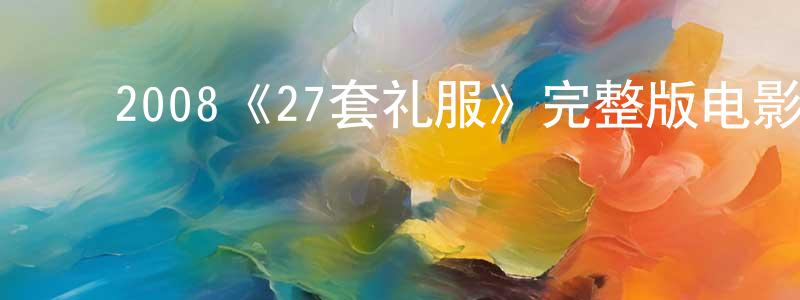 ﻿曾宪雨发布﻿2008《27套礼服》完整版电影/在线观看/百度云-美剧天堂